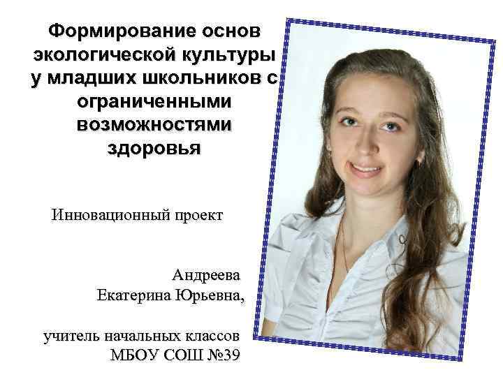 Формирование основ экологической культуры у младших школьников с ограниченными возможностями здоровья Инновационный проект Андреева