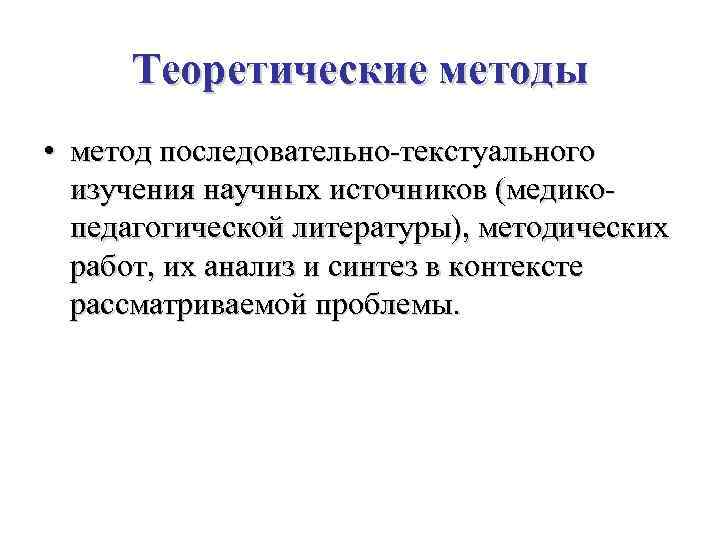 Теоретические методы • метод последовательно-текстуального изучения научных источников (медикопедагогической литературы), методических работ, их анализ
