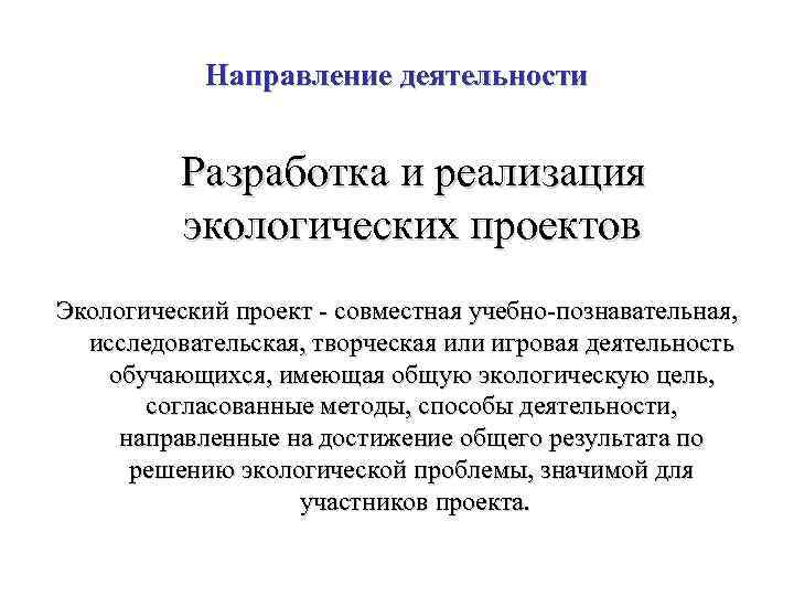 Направление деятельности Разработка и реализация экологических проектов Экологический проект - совместная учебно-познавательная, исследовательская, творческая