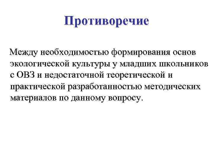 Противоречие Между необходимостью формирования основ экологической культуры у младших школьников с ОВЗ и недостаточной