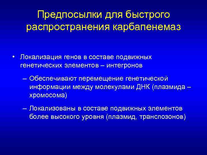 Предпосылки для быстрого распространения карбапенемаз • Локализация генов в составе подвижных генетических элементов –