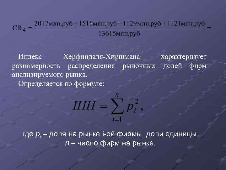 Индекс Херфиндаля-Хиршмана характеризует равномерность распределения рыночных долей фирм анализируемого рынка. Определяется по формуле: где