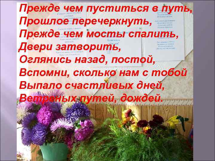 Прежде чем пуститься в путь, Прошлое перечеркнуть, Прежде чем мосты спалить, Двери затворить, Оглянись