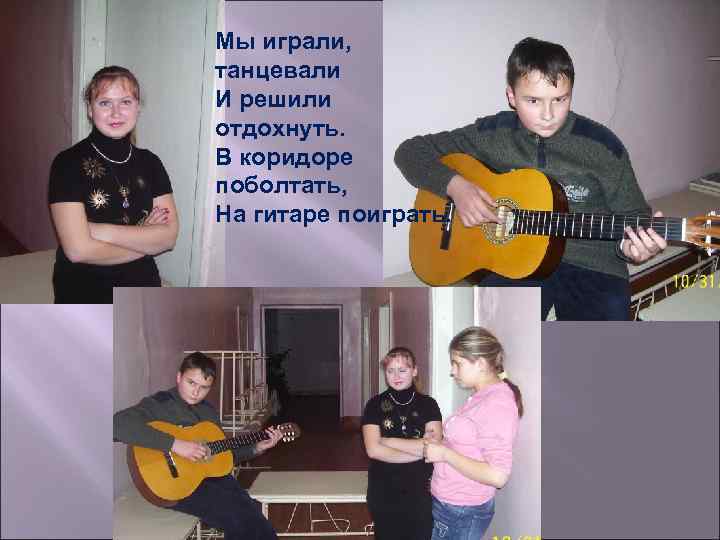 Мы играли, танцевали И решили отдохнуть. В коридоре поболтать, На гитаре поиграть. 
