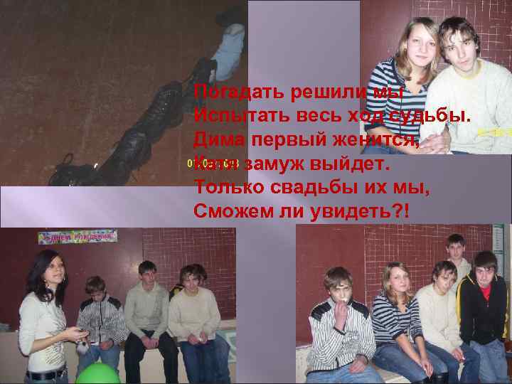 Погадать решили мы Испытать весь ход судьбы. Дима первый женится, Катя замуж выйдет. Только