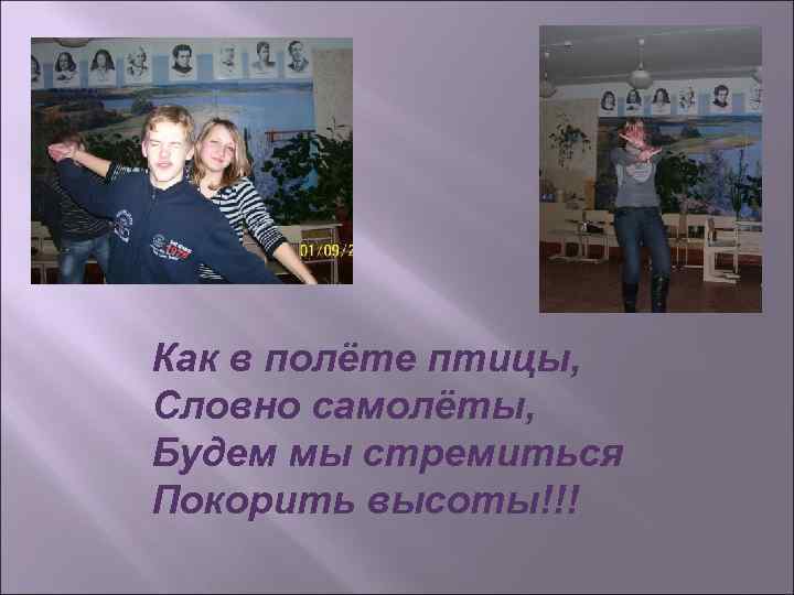 Как в полёте птицы, Словно самолёты, Будем мы стремиться Покорить высоты!!! 