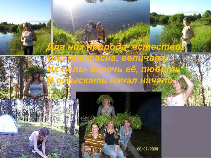 Для них природа- естество, Она прекрасна, величава. Их цель- беречь её, любить И отыскать