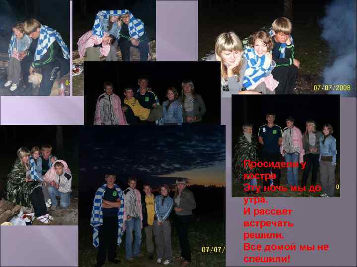 Просидели у костра Эту ночь мы до утра. И рассвет встречать решили. Все домой