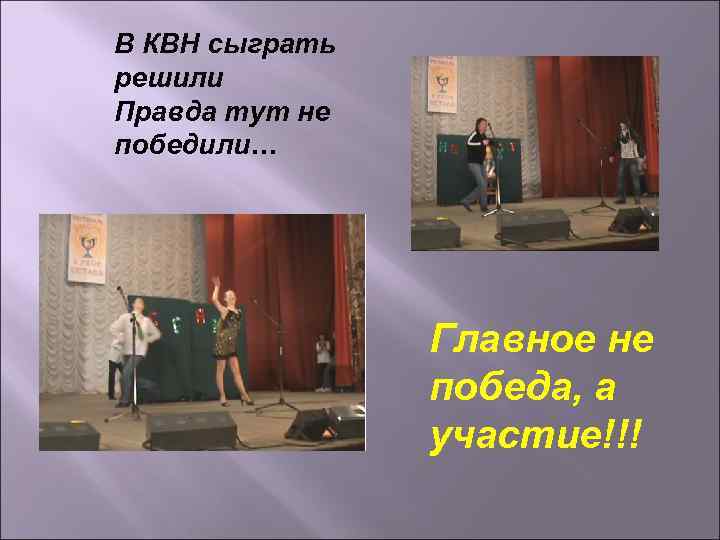 В КВН сыграть решили Правда тут не победили… Главное не победа, а участие!!! 