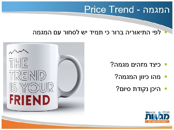  המגמה - Price Trend § לפי התיאוריה ברור כי תמיד יש לסחור עם