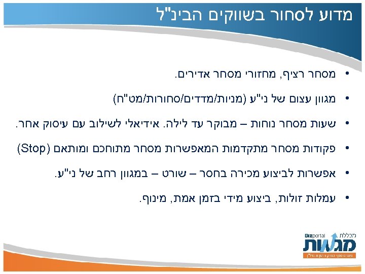  מדוע לסחור בשווקים הבינ"ל • מסחר רציף, מחזורי מסחר אדירים. • מגוון עצום