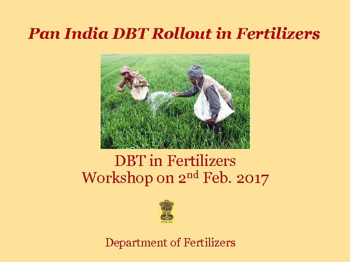 Pan India DBT Rollout in Fertilizers DBT in Fertilizers Workshop on 2 nd Feb.