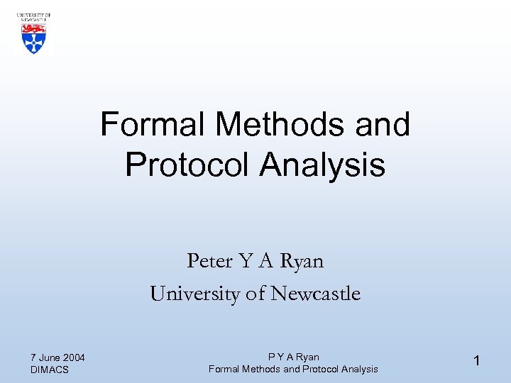 Formal Methods and Protocol Analysis Peter Y A Ryan University of Newcastle 7 June