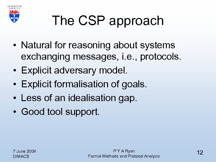 The CSP approach • Natural for reasoning about systems exchanging messages, i. e. ,