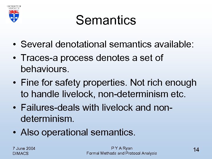 Semantics • Several denotational semantics available: • Traces-a process denotes a set of behaviours.