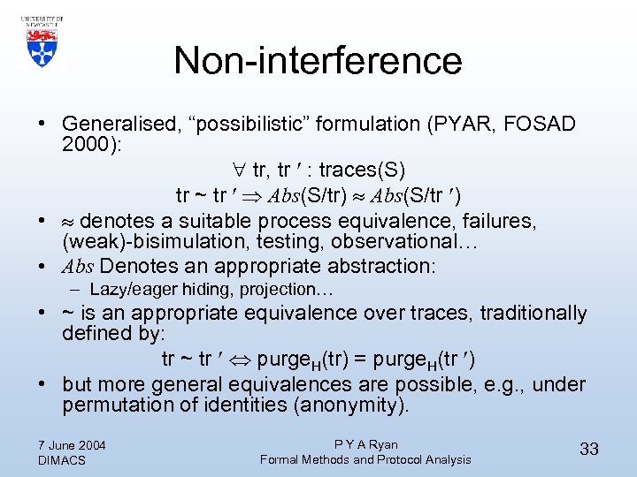 Non-interference • Generalised, “possibilistic” formulation (PYAR, FOSAD 2000): tr, tr : traces(S) tr ~