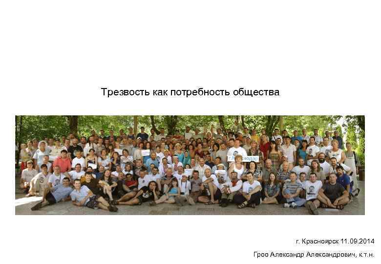 Трезвость как потребность общества г. Красноярск 11. 09. 2014 Гроо Александрович, к. т. н.
