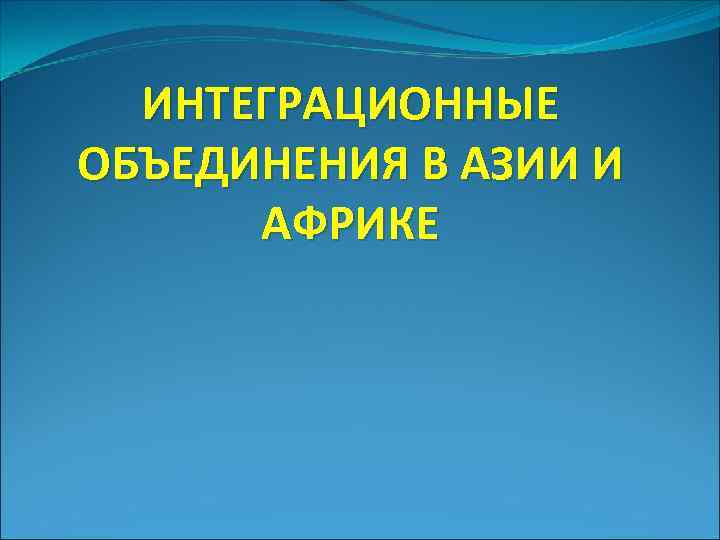 ИНТЕГРАЦИОННЫЕ ОБЪЕДИНЕНИЯ В АЗИИ И АФРИКЕ 