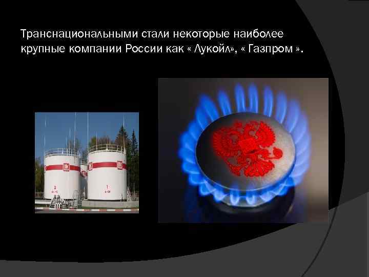 Транснациональными стали некоторые наиболее крупные компании России как « Лукойл» , « Газпром »