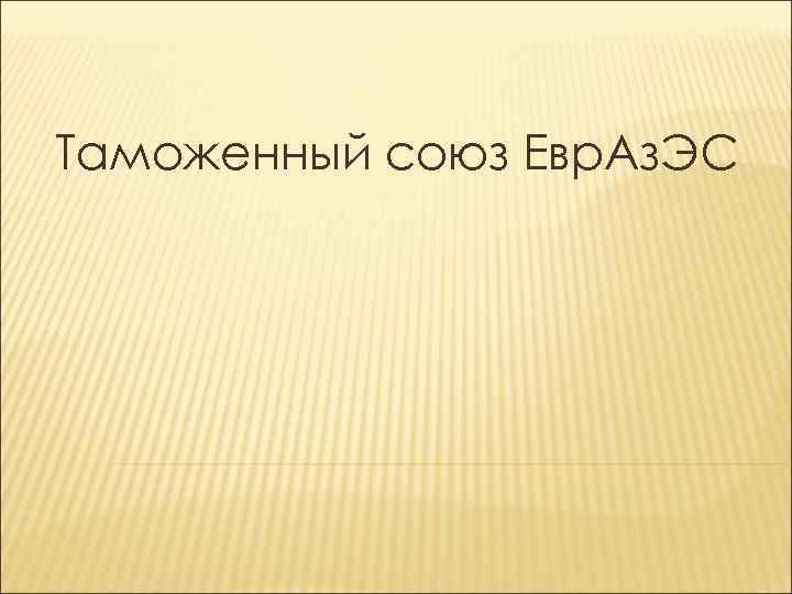 Таможенный союз Евр. Аз. ЭС 