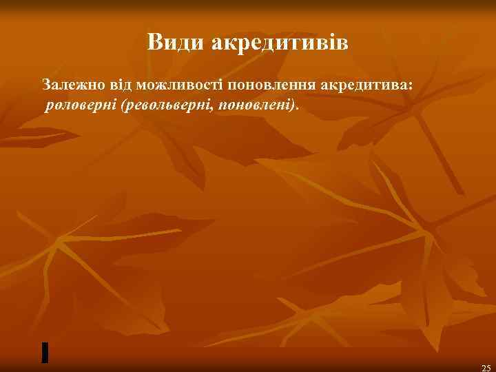 Види акредитивів Залежно від можливості поновлення акредитива: роловерні (револьверні, поновлені). 25 