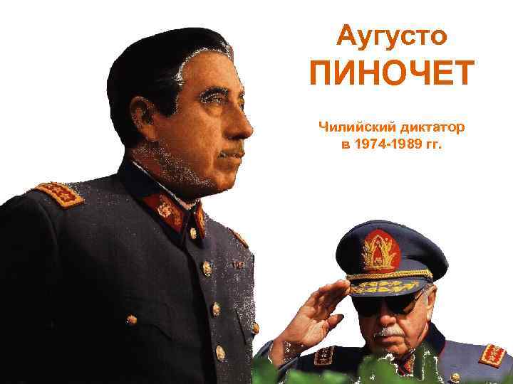 Аугусто ПИНОЧЕТ Чилийский диктатор в 1974 -1989 гг. 