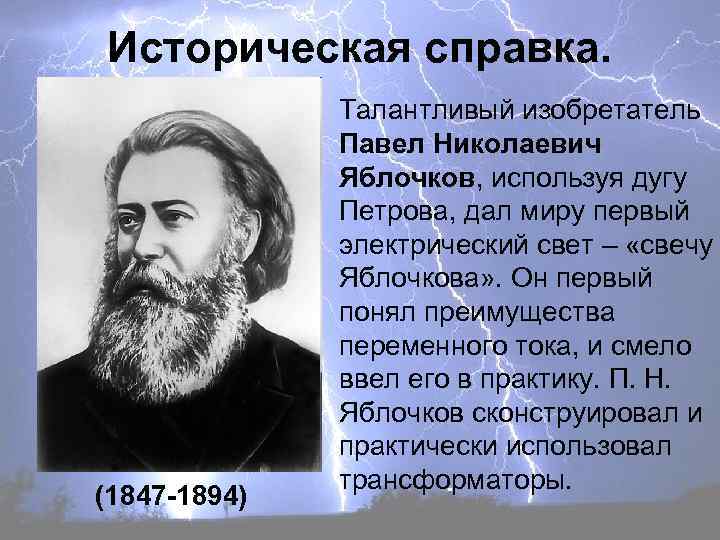 Историческая справка. (1847 -1894) Талантливый изобретатель Павел Николаевич Яблочков, используя дугу Петрова, дал миру