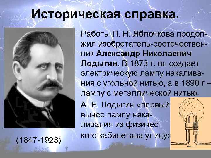 Историческая справка. (1847 -1923) Работы П. Н. Яблочкова продолжил изобретатель-соотечественник Александр Николаевич Лодыгин. В