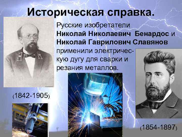 Историческая справка. Русские изобретатели Николай Николаевич Бенардос и Николай Гаврилович Славянов применили электрическую дугу