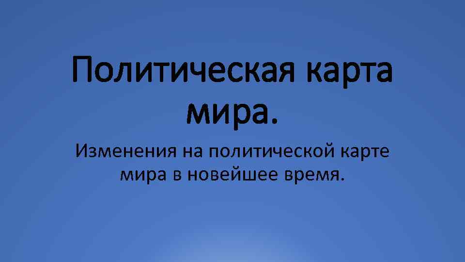 Политическая карта мира. Изменения на политической карте мира в новейшее время. 
