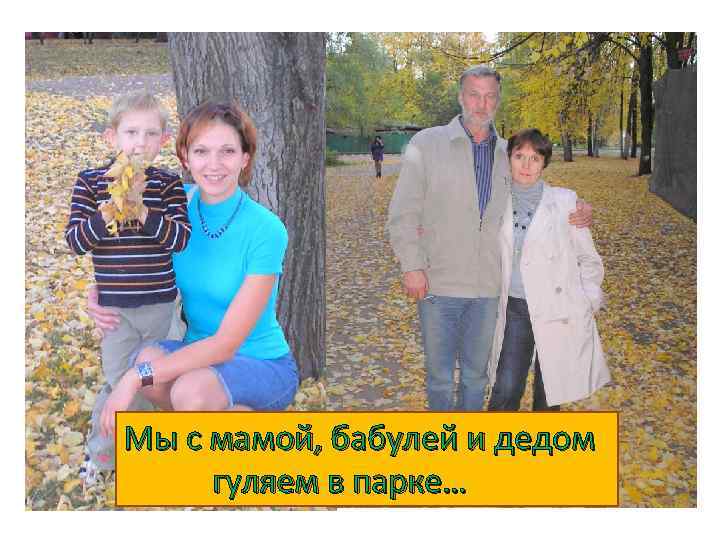 Мы с мамой, бабулей и дедом гуляем в парке… 