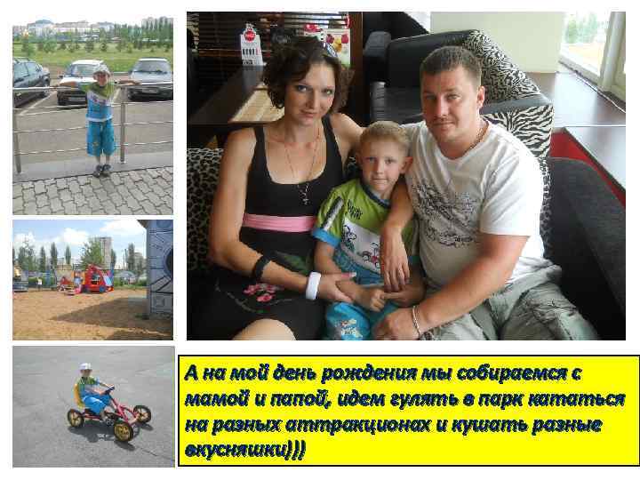 А на мой день рождения мы собираемся с мамой и папой, идем гулять в
