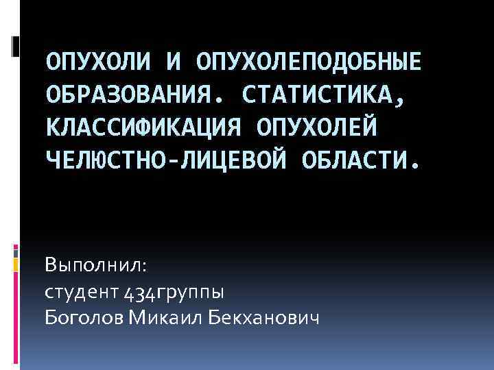 ОПУХОЛИ И ОПУХОЛЕПОДОБНЫЕ ОБРАЗОВАНИЯ. СТАТИСТИКА, КЛАССИФИКАЦИЯ ОПУХОЛЕЙ ЧЕЛЮСТНО-ЛИЦЕВОЙ ОБЛАСТИ. Выполнил: студент 434 группы Боголов