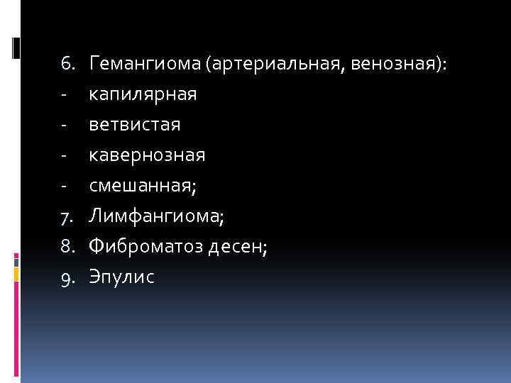 6. 7. 8. 9. Гемангиома (артериальная, венозная): капилярная ветвистая кавернозная смешанная; Лимфангиома; Фиброматоз десен;