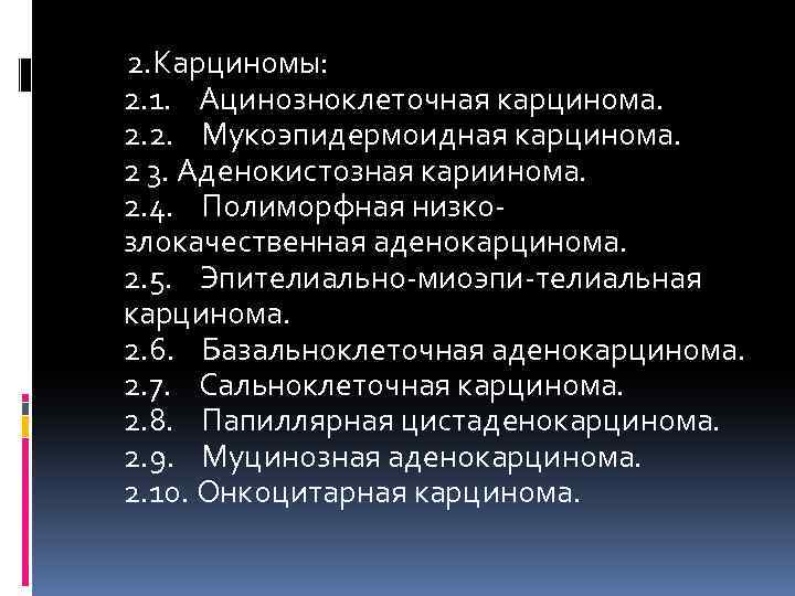  2. Карциномы: 2. 1. Ацинозноклеточная карцинома. 2. 2. Мукоэпидермоидная карцинома. 2 3. Аденокистозная