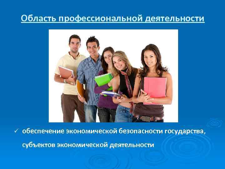 Область профессиональной деятельности ü обеспечение экономической безопасности государства, субъектов экономической деятельности 