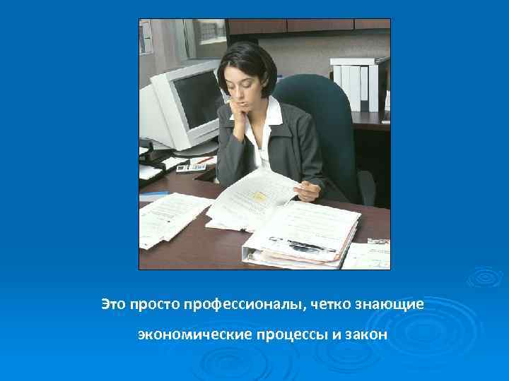 Это просто профессионалы, четко знающие экономические процессы и закон 