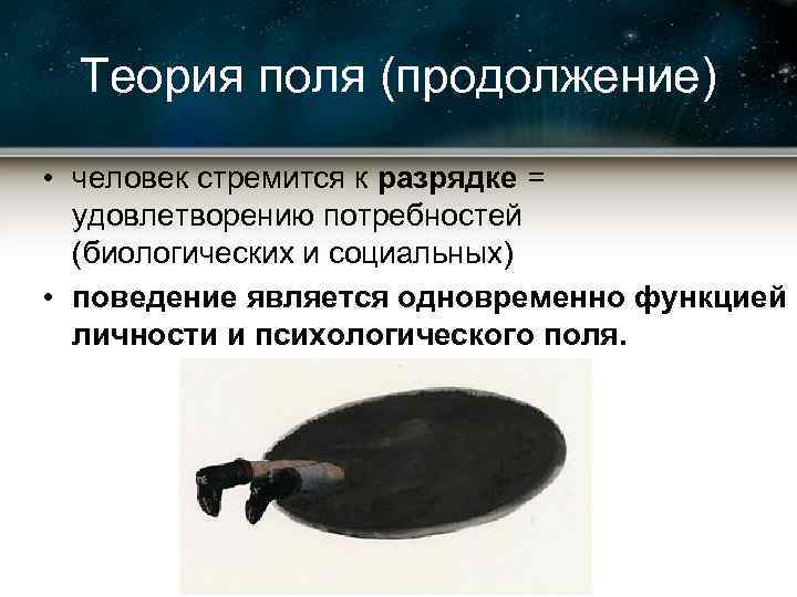 Теория поля (продолжение) • человек стремится к разрядке = удовлетворению потребностей (биологических и социальных)