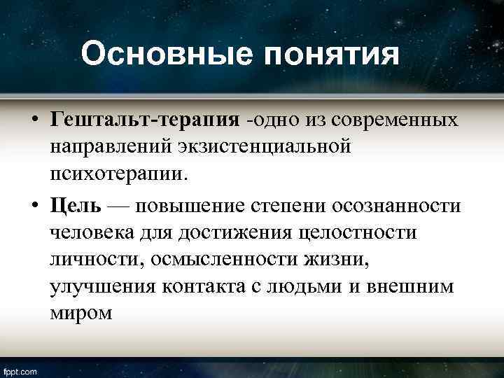Основные понятия • Гештальт-терапия -одно из современных направлений экзистенциальной психотерапии. • Цель — повышение