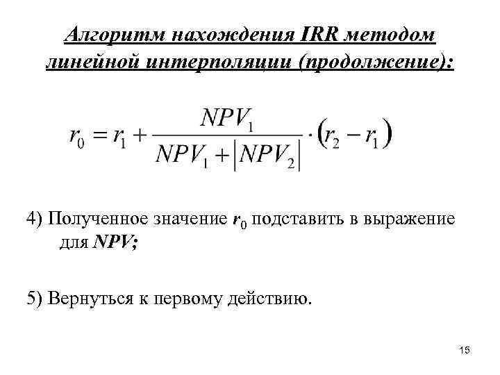 Алгоритм нахождения IRR методом линейной интерполяции (продолжение): 4) Полученное значение r 0 подставить в