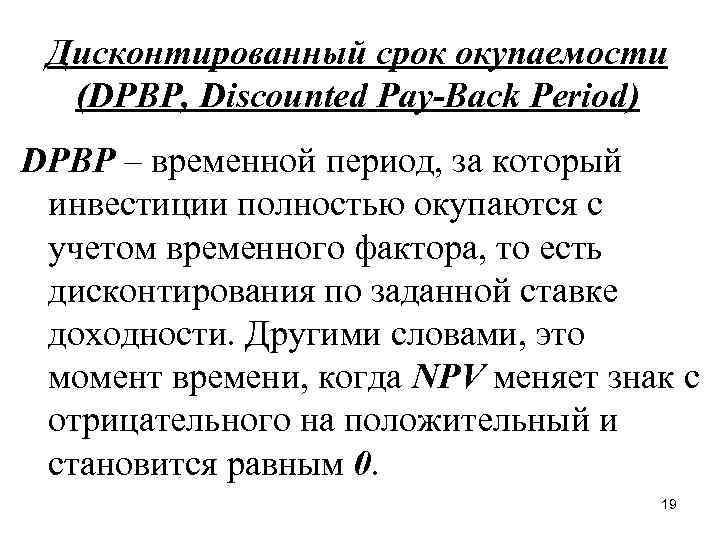 Дисконтированный срок окупаемости (DPBP, Discounted Pay-Back Period) DPBP – временной период, за который инвестиции