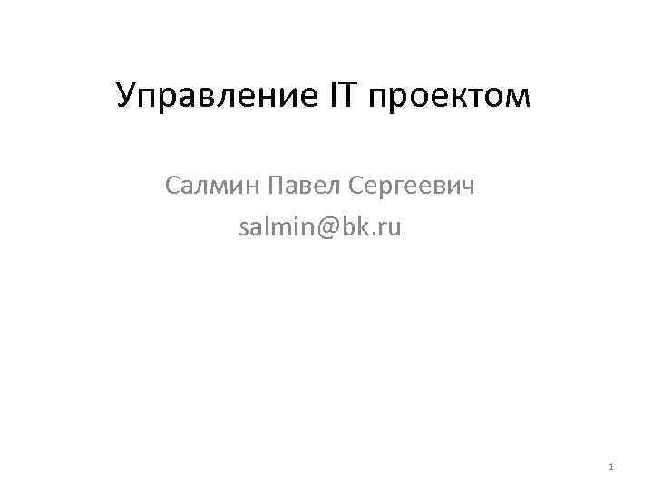 Управление IT проектом Салмин Павел Сергеевич salmin@bk. ru 1 
