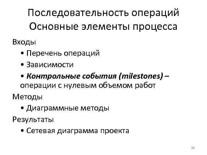 Последовательность операций Основные элементы процесса Входы • Перечень операций • Зависимости • Контрольные события