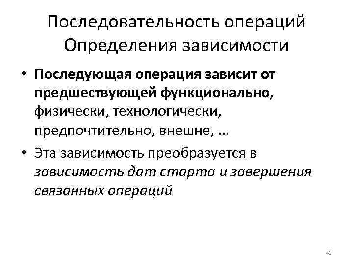 Последовательность операций Определения зависимости • Последующая операция зависит от предшествующей функционально, физически, технологически, предпочтительно,