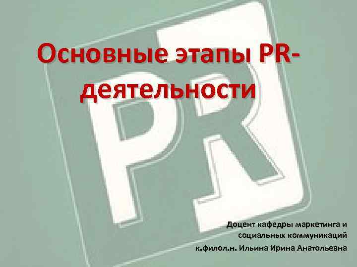 Основные этапы PRдеятельности Доцент кафедры маркетинга и социальных коммуникаций к. филол. н. Ильина Ирина