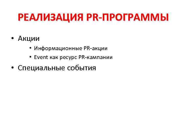 РЕАЛИЗАЦИЯ PR-ПРОГРАММЫ • Акции • Информационные PR-акции • Event как ресурс PR-кампании • Специальные