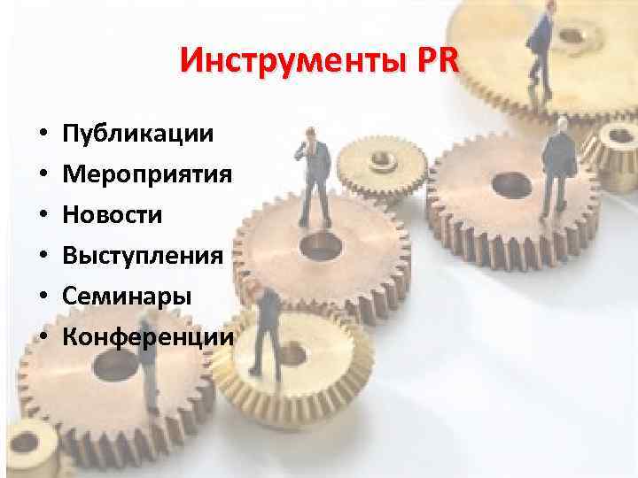 Инструменты PR • • • Публикации Мероприятия Новости Выступления Семинары Конференции 