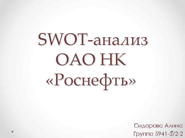 SWOT-анализ ОАО НК «Роснефть» Сидорова Алина Группа 5941 -5/2 -2 