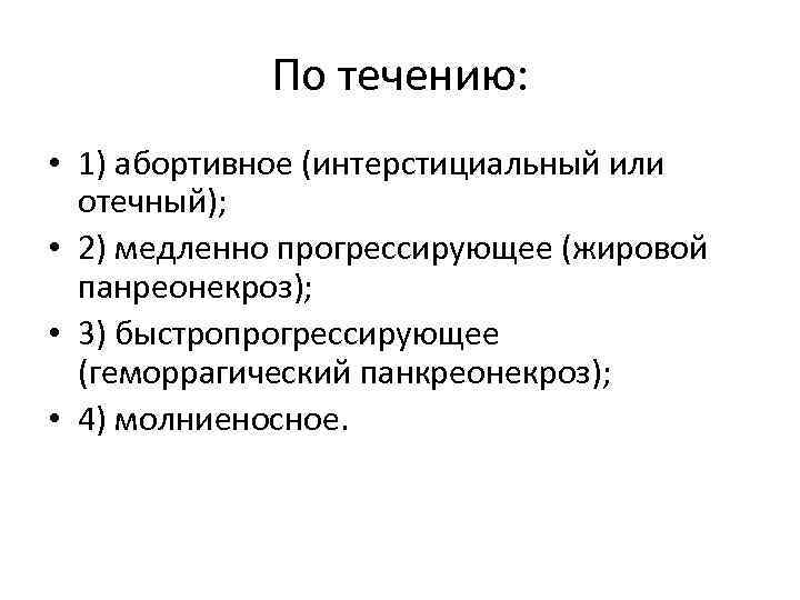 По течению: • 1) абортивное (интерстициальный или отечный); • 2) медленно прогрессирующее (жировой панреонекроз);
