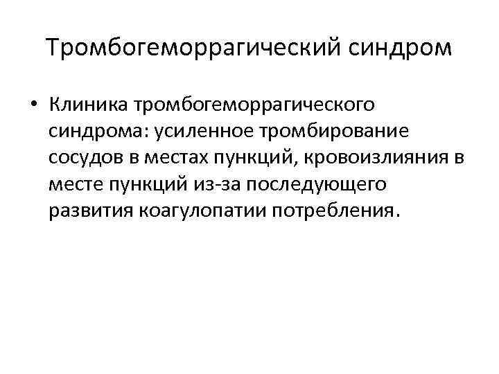 Тромбогеморрагический синдром • Клиника тромбогеморрагического синдрома: усиленное тромбирование сосудов в местах пункций, кровоизлияния в